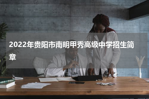 2022年贵阳市南明甲秀高级中学招生简章