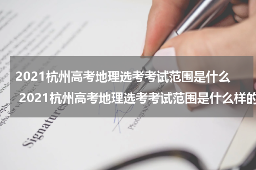 2021杭州高考地理选考考试范围是什么 2021杭州高考地理选考考试范围是什么样的