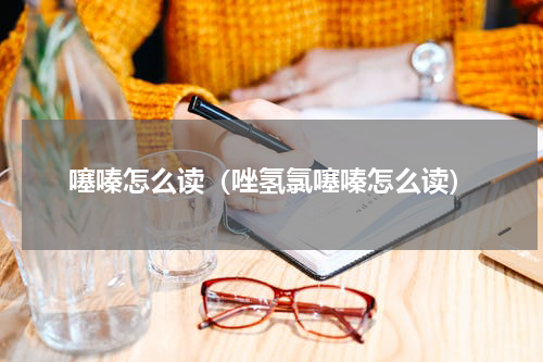 噻嗪怎么读（唑氢氯噻嗪怎么读）