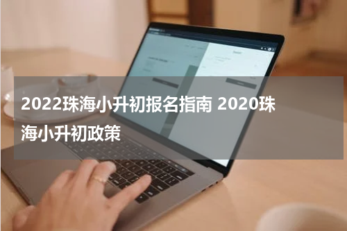 2022珠海小升初报名指南 2020珠海小升初政策