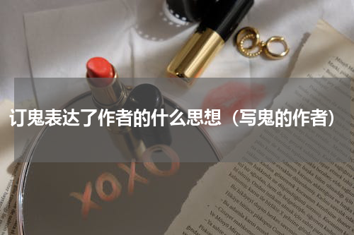 订鬼表达了作者的什么思想（写鬼的作者）