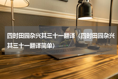 四时田园杂兴其三十一翻译（四时田园杂兴其三十一翻译简单）