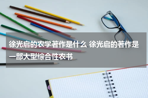 徐光启的农学著作是什么 徐光启的著作是一部大型综合性农书