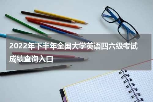 2022年下半年全国大学英语四六级考试成绩查询入口