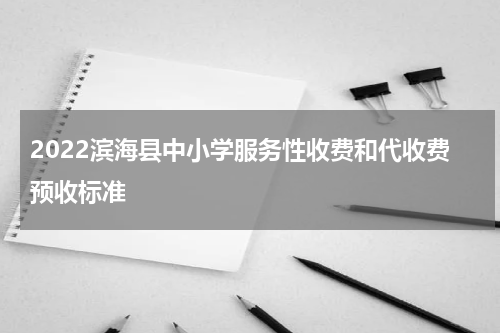 2022滨海县中小学服务性收费和代收费预收标准
