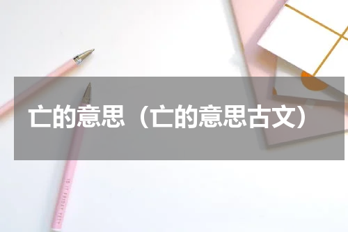 亡的意思（亡的意思古文）