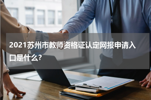 2021苏州市教师资格证认定网报申请入口是什么？