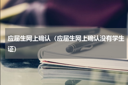 应届生网上确认（应届生网上确认没有学生证）