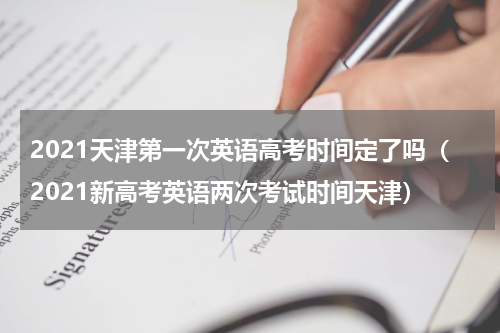 2021天津第一次英语高考时间定了吗（2021新高考英语两次考试时间天津）