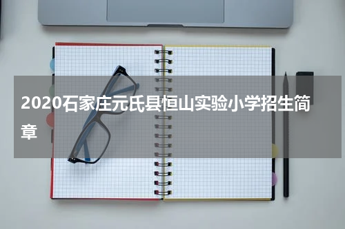 2020石家庄元氏县恒山实验小学招生简章