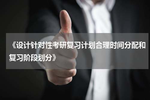 《设计针对性考研复习计划合理时间分配和复习阶段划分》