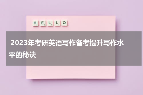  2023年考研英语写作备考提升写作水平的秘诀