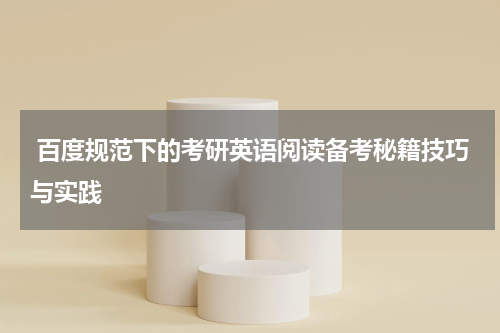  百度规范下的考研英语阅读备考秘籍技巧与实践