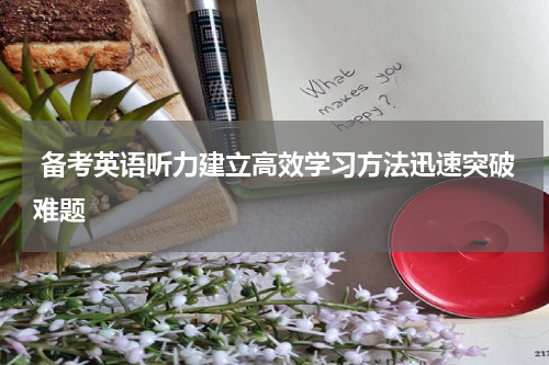  备考英语听力建立高效学习方法迅速突破难题