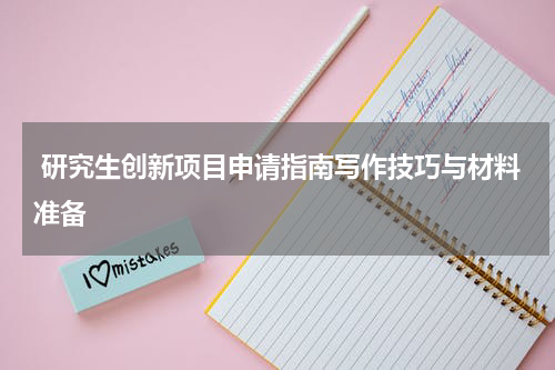  研究生创新项目申请指南写作技巧与材料准备