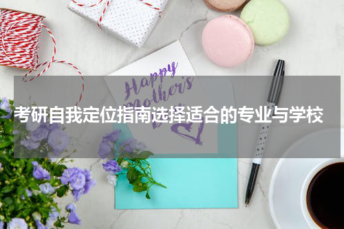  考研自我定位指南选择适合的专业与学校