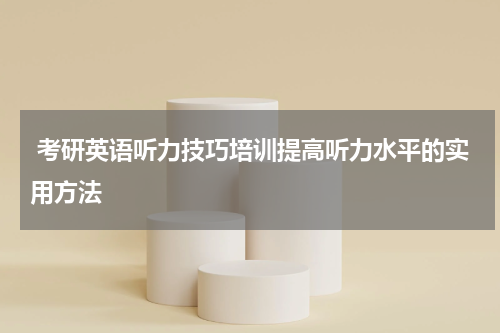  考研英语听力技巧培训提高听力水平的实用方法