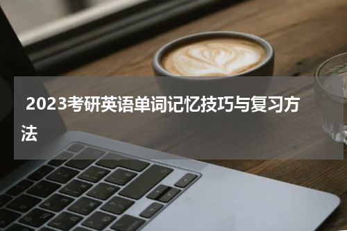  2023考研英语单词记忆技巧与复习方法