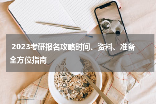  2023考研报名攻略时间、资料、准备全方位指南