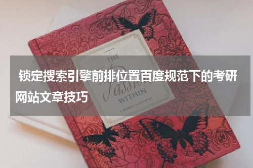  锁定搜索引擎前排位置百度规范下的考研网站文章技巧