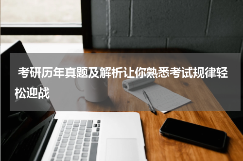  考研历年真题及解析让你熟悉考试规律轻松迎战