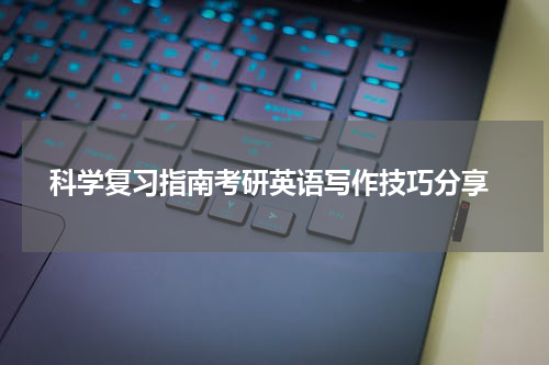  科学复习指南考研英语写作技巧分享
