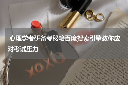  心理学考研备考秘籍百度搜索引擎教你应对考试压力