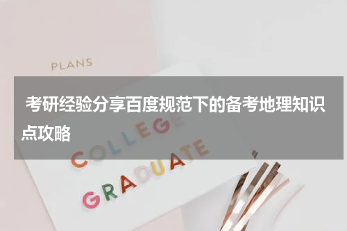  考研经验分享百度规范下的备考地理知识点攻略