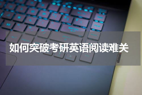  如何突破考研英语阅读难关