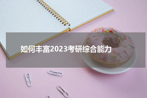  如何丰富2023考研综合能力