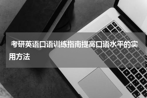  考研英语口语训练指南提高口语水平的实用方法