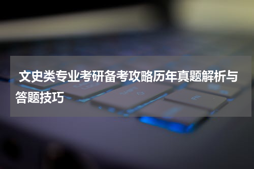 文史类专业考研备考攻略历年真题解析与答题技巧