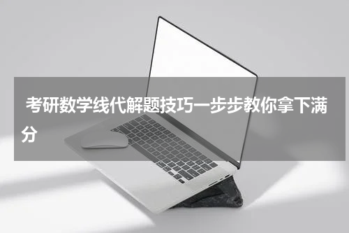  考研数学线代解题技巧一步步教你拿下满分