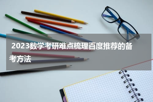  2023数学考研难点梳理百度推荐的备考方法