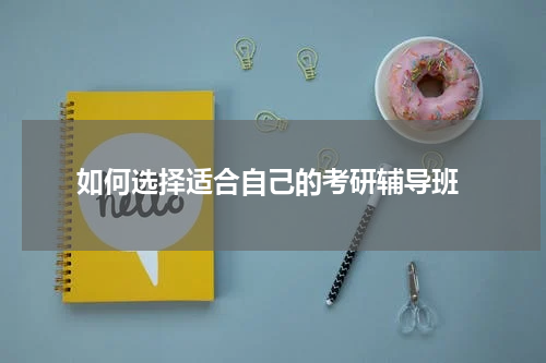  如何选择适合自己的考研辅导班