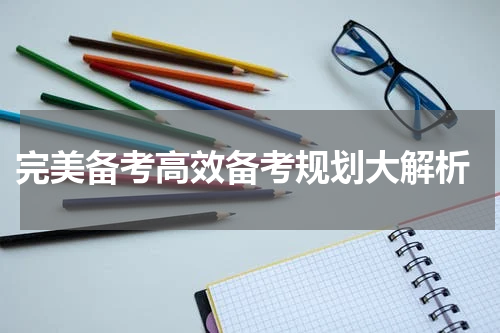  完美备考高效备考规划大解析