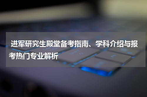  进军研究生殿堂备考指南、学科介绍与报考热门专业解析