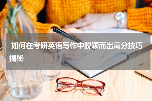  如何在考研英语写作中脱颖而出高分技巧揭秘