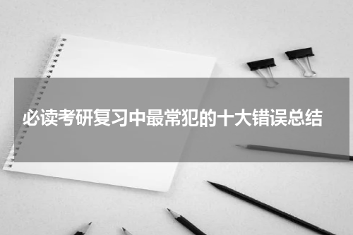  必读考研复习中最常犯的十大错误总结