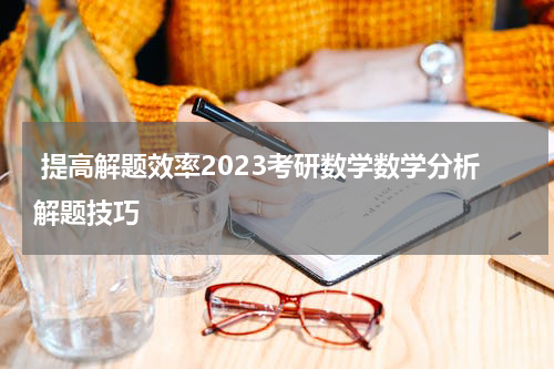  提高解题效率2023考研数学数学分析解题技巧