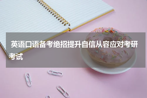  英语口语备考绝招提升自信从容应对考研考试