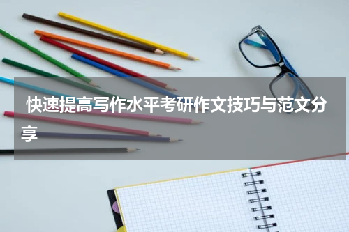  快速提高写作水平考研作文技巧与范文分享