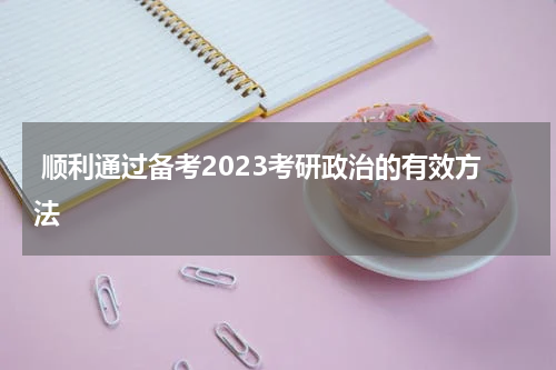  顺利通过备考2023考研政治的有效方法