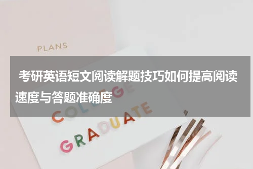  考研英语短文阅读解题技巧如何提高阅读速度与答题准确度
