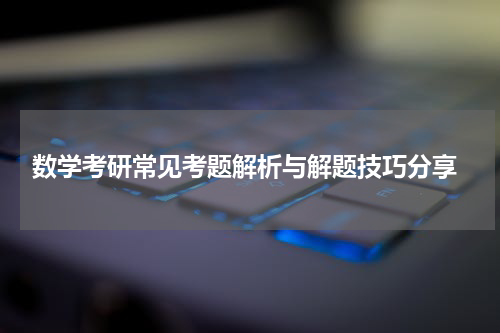  数学考研常见考题解析与解题技巧分享