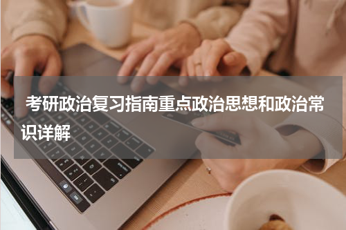  考研政治复习指南重点政治思想和政治常识详解
