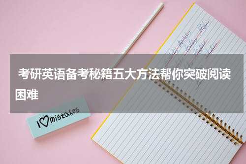  考研英语备考秘籍五大方法帮你突破阅读困难