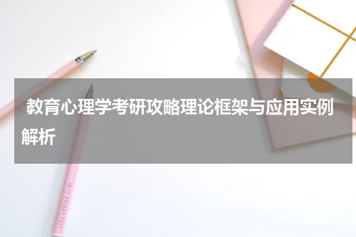  教育心理学考研攻略理论框架与应用实例解析