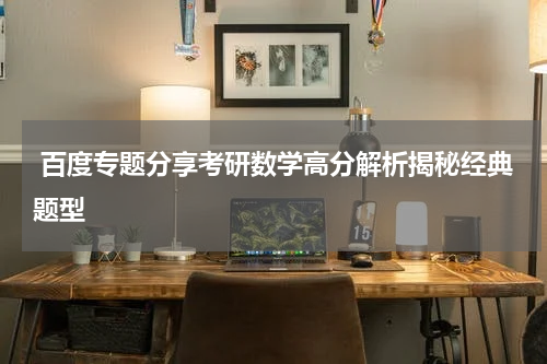  百度专题分享考研数学高分解析揭秘经典题型