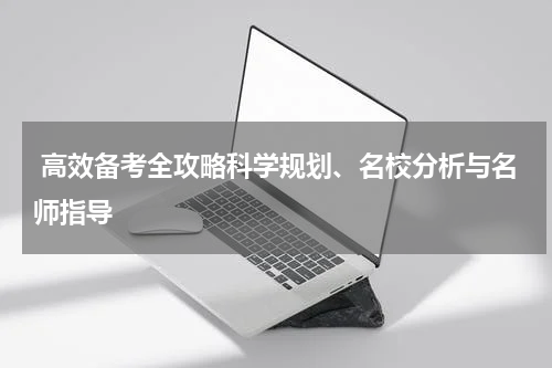  高效备考全攻略科学规划、名校分析与名师指导